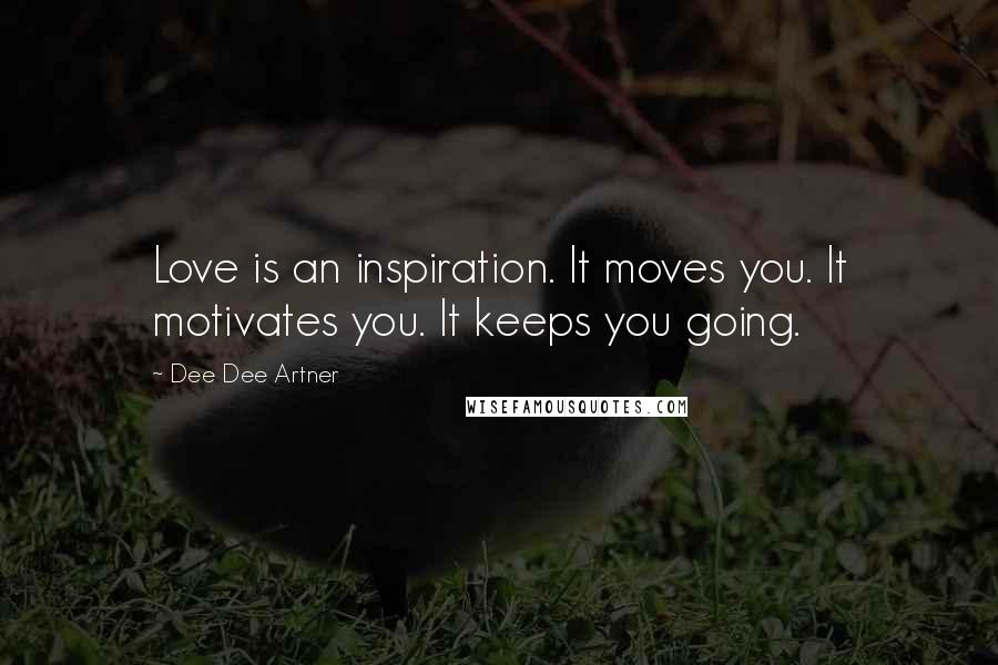 Dee Dee Artner Quotes: Love is an inspiration. It moves you. It motivates you. It keeps you going.