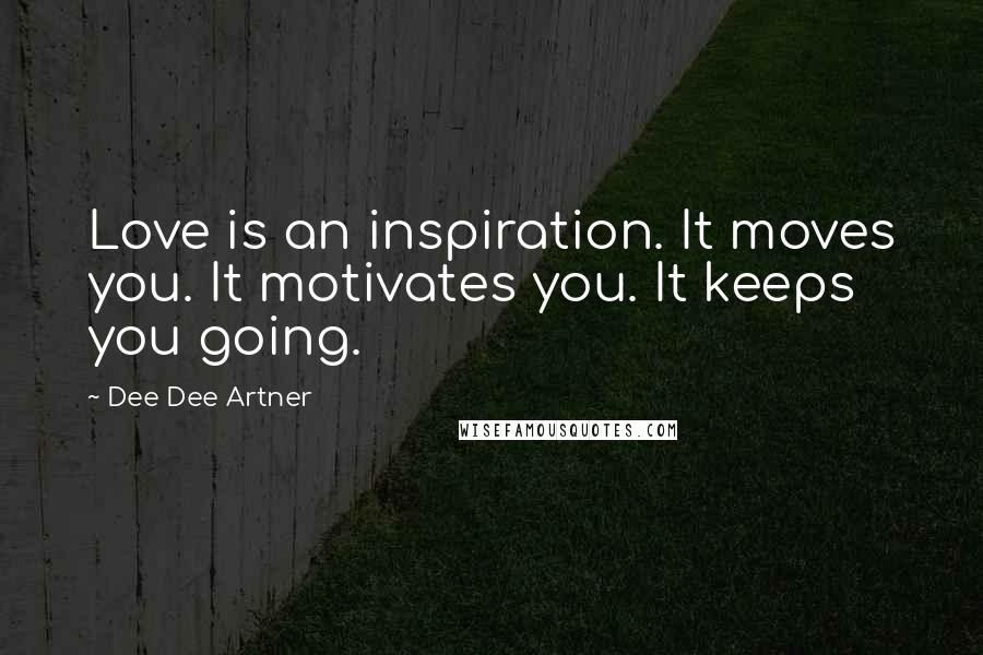 Dee Dee Artner Quotes: Love is an inspiration. It moves you. It motivates you. It keeps you going.