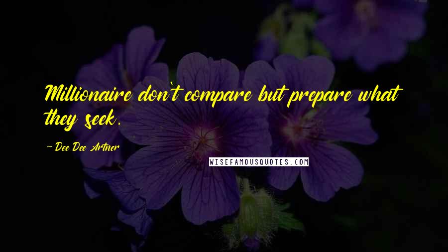 Dee Dee Artner Quotes: Millionaire don't compare but prepare what they seek.