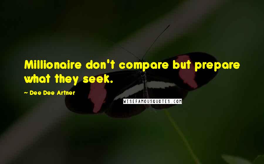 Dee Dee Artner Quotes: Millionaire don't compare but prepare what they seek.