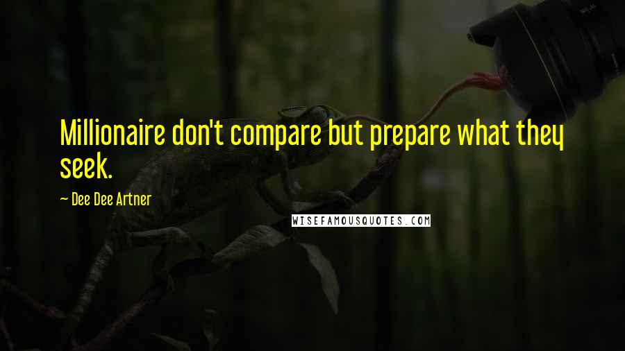 Dee Dee Artner Quotes: Millionaire don't compare but prepare what they seek.