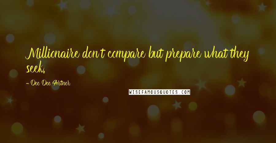 Dee Dee Artner Quotes: Millionaire don't compare but prepare what they seek.