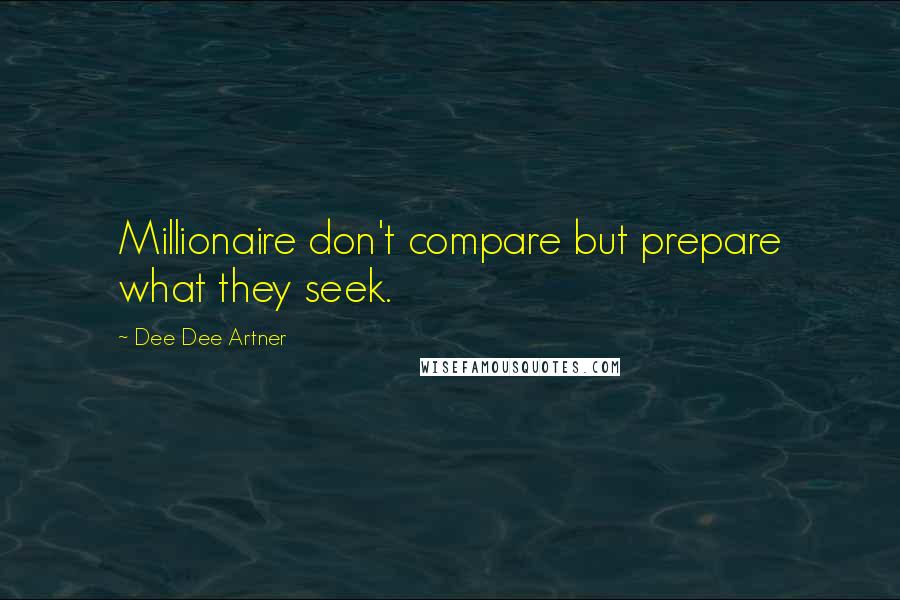 Dee Dee Artner Quotes: Millionaire don't compare but prepare what they seek.