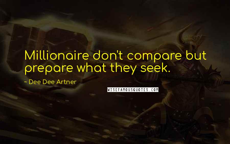 Dee Dee Artner Quotes: Millionaire don't compare but prepare what they seek.