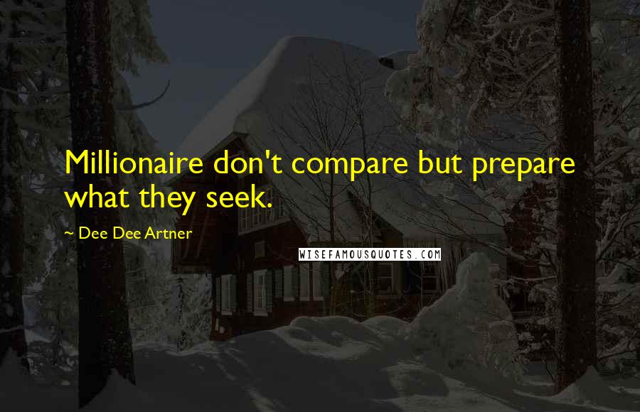 Dee Dee Artner Quotes: Millionaire don't compare but prepare what they seek.