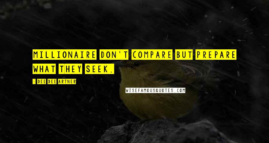 Dee Dee Artner Quotes: Millionaire don't compare but prepare what they seek.