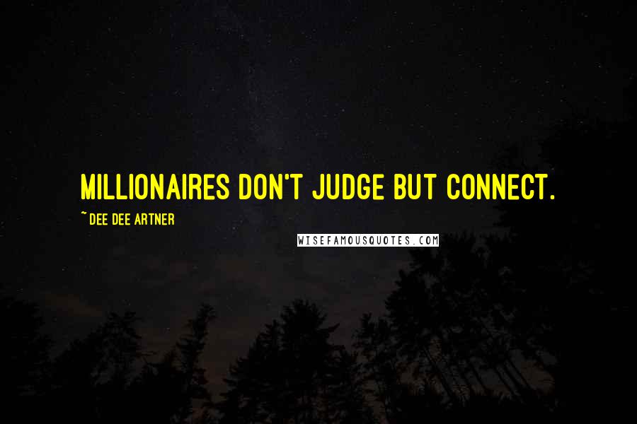 Dee Dee Artner Quotes: Millionaires don't judge but connect.