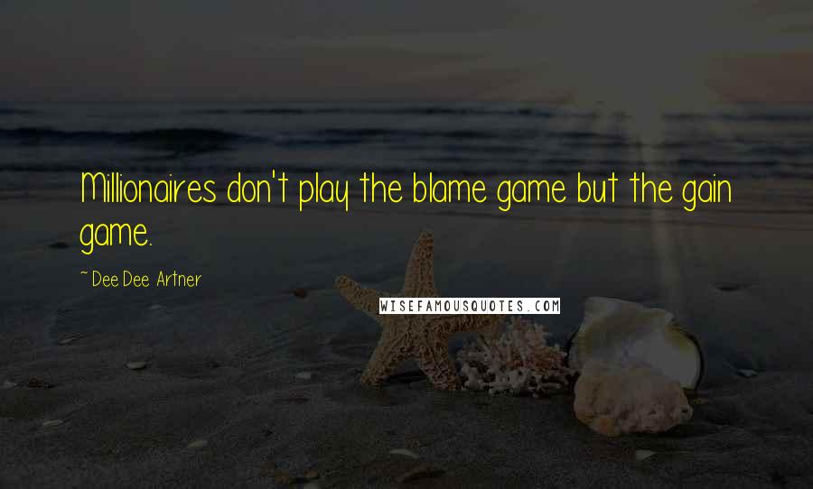 Dee Dee Artner Quotes: Millionaires don't play the blame game but the gain game.