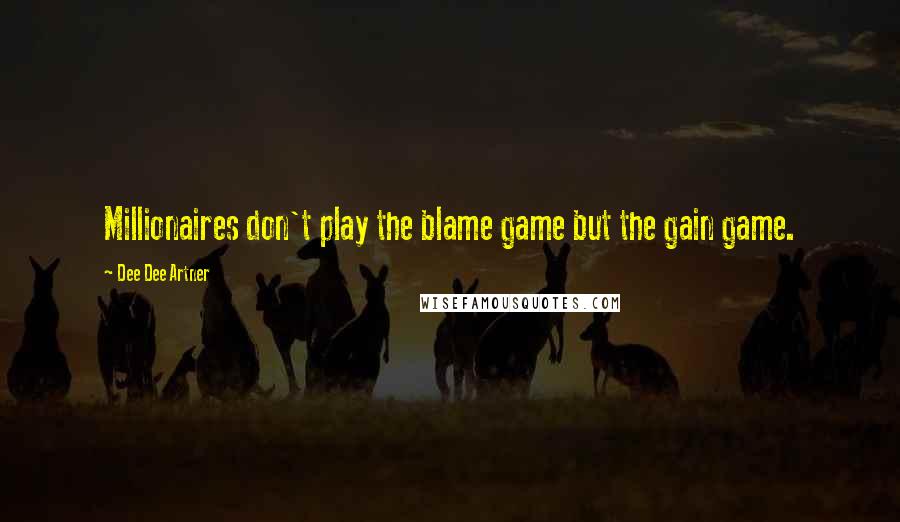 Dee Dee Artner Quotes: Millionaires don't play the blame game but the gain game.