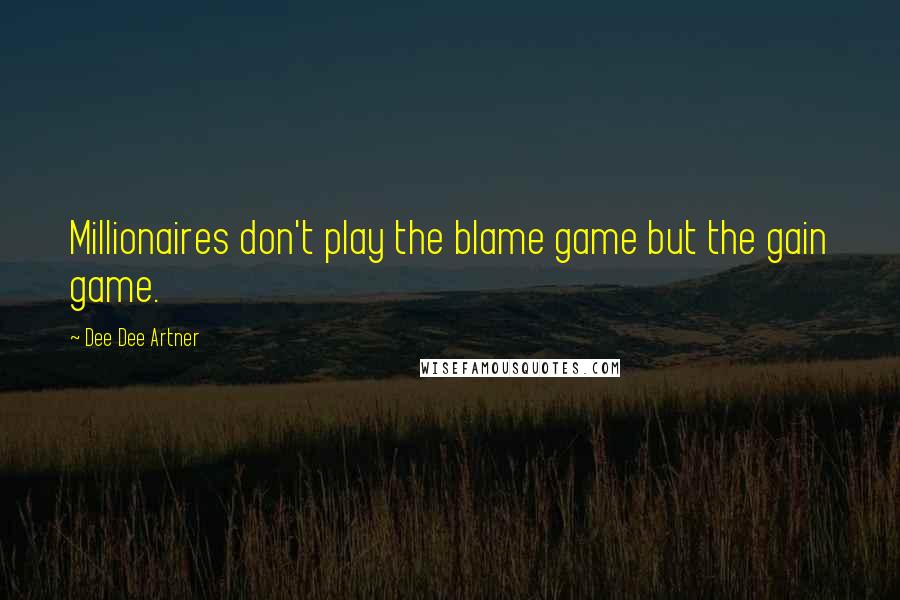 Dee Dee Artner Quotes: Millionaires don't play the blame game but the gain game.