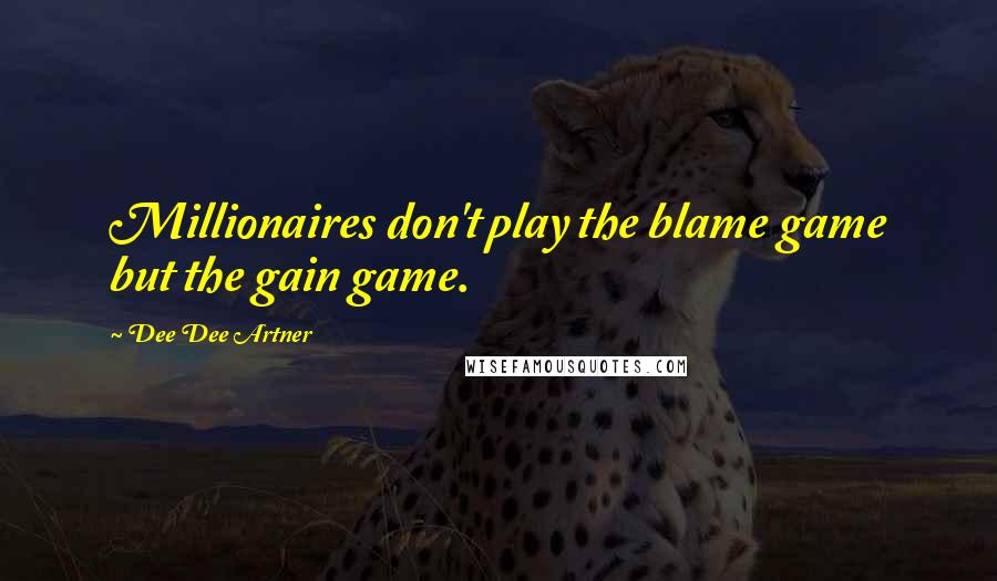 Dee Dee Artner Quotes: Millionaires don't play the blame game but the gain game.