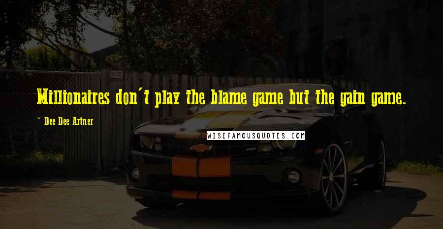 Dee Dee Artner Quotes: Millionaires don't play the blame game but the gain game.