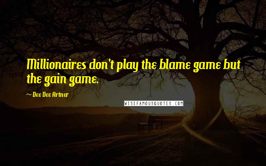 Dee Dee Artner Quotes: Millionaires don't play the blame game but the gain game.
