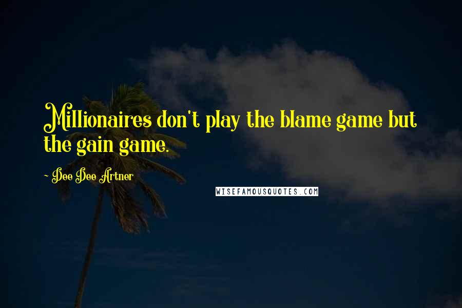 Dee Dee Artner Quotes: Millionaires don't play the blame game but the gain game.