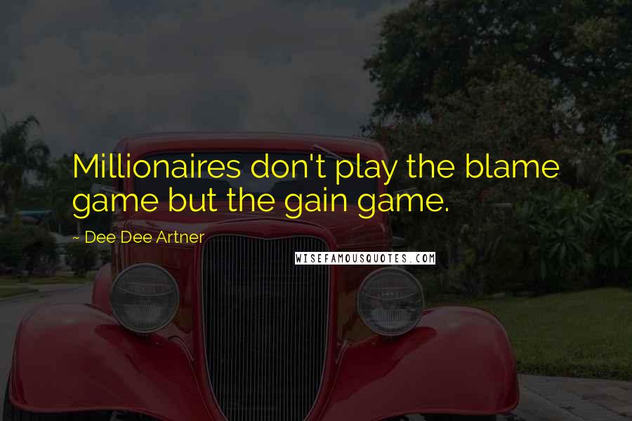 Dee Dee Artner Quotes: Millionaires don't play the blame game but the gain game.