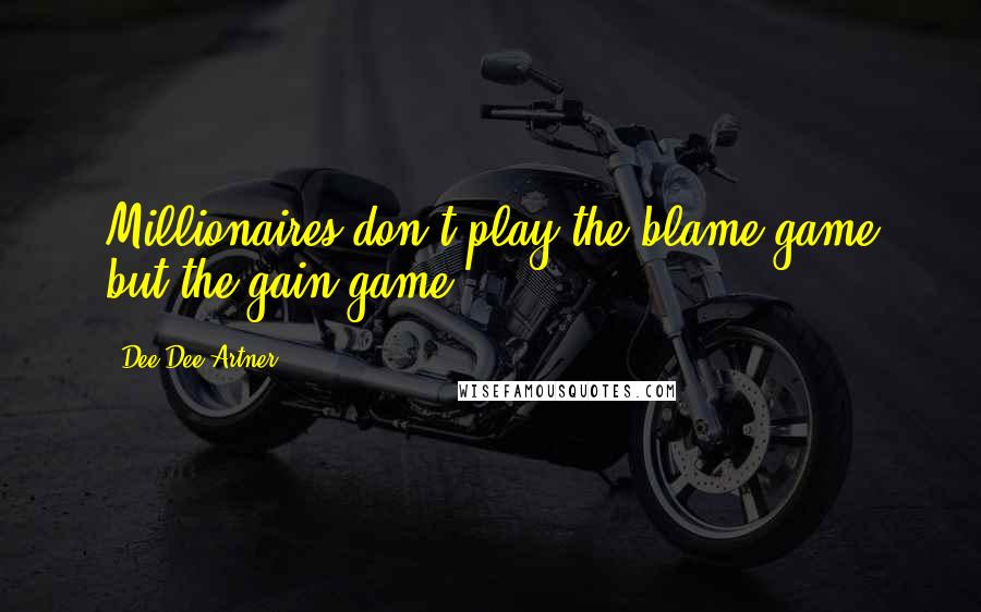 Dee Dee Artner Quotes: Millionaires don't play the blame game but the gain game.