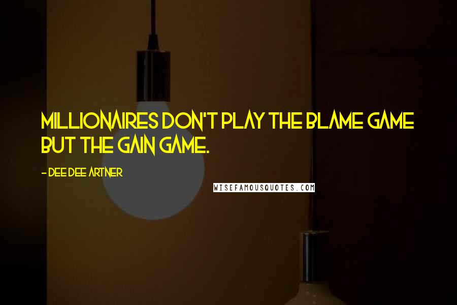 Dee Dee Artner Quotes: Millionaires don't play the blame game but the gain game.