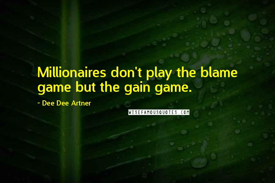 Dee Dee Artner Quotes: Millionaires don't play the blame game but the gain game.