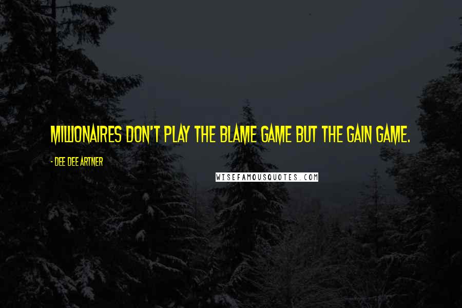 Dee Dee Artner Quotes: Millionaires don't play the blame game but the gain game.