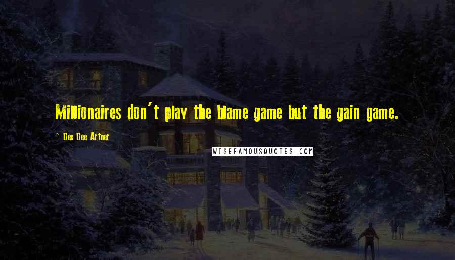 Dee Dee Artner Quotes: Millionaires don't play the blame game but the gain game.