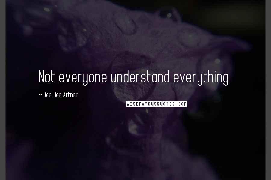 Dee Dee Artner Quotes: Not everyone understand everything.