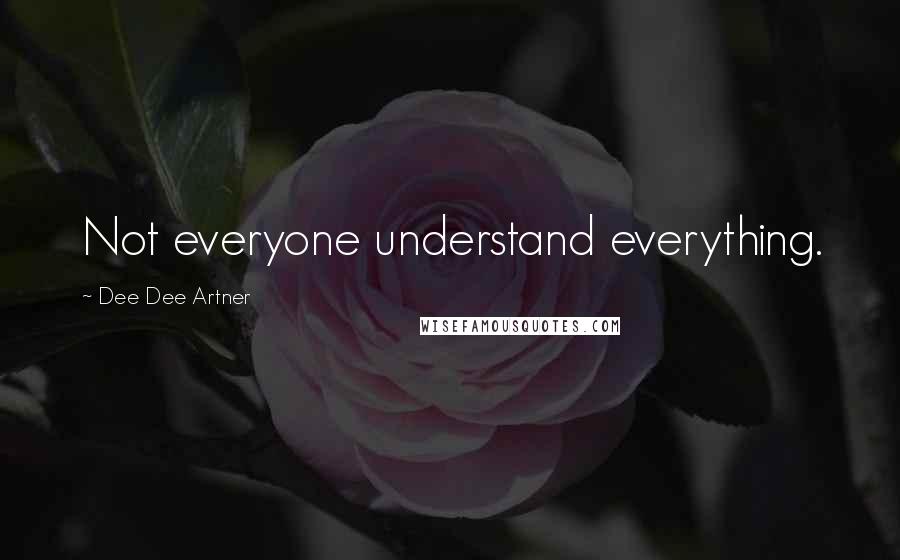 Dee Dee Artner Quotes: Not everyone understand everything.