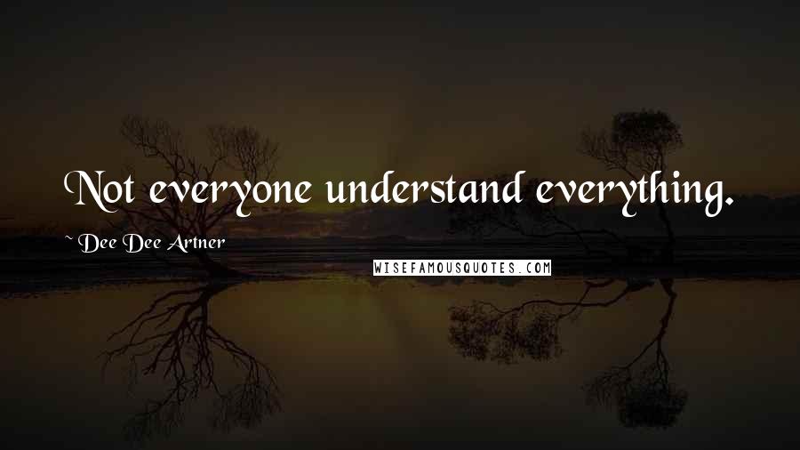 Dee Dee Artner Quotes: Not everyone understand everything.