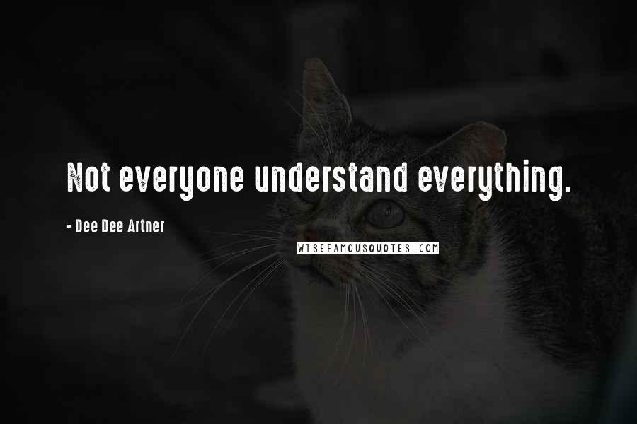 Dee Dee Artner Quotes: Not everyone understand everything.