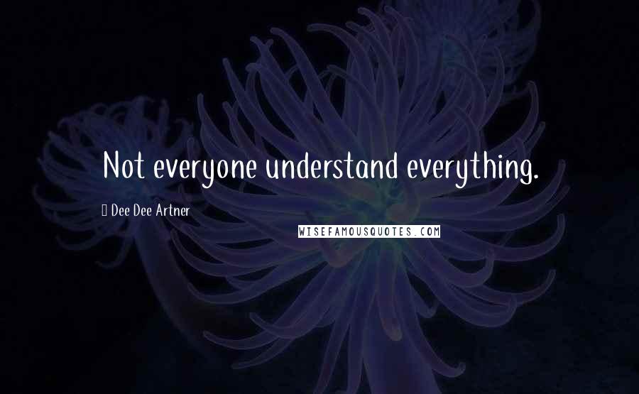 Dee Dee Artner Quotes: Not everyone understand everything.