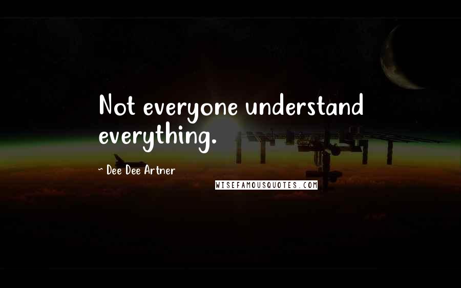 Dee Dee Artner Quotes: Not everyone understand everything.