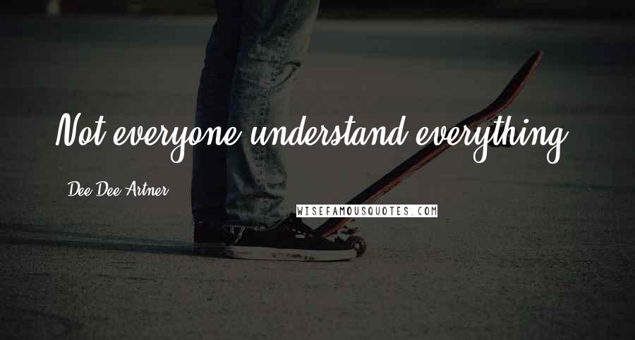 Dee Dee Artner Quotes: Not everyone understand everything.