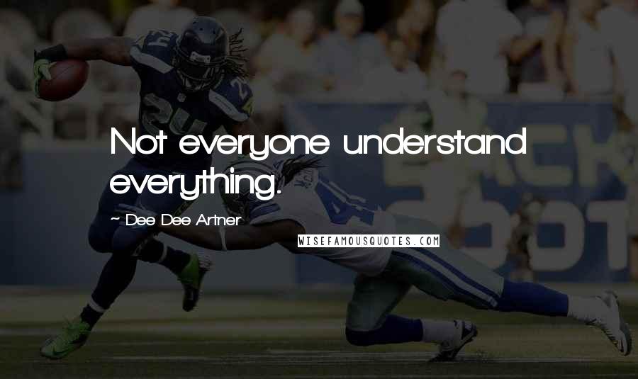 Dee Dee Artner Quotes: Not everyone understand everything.