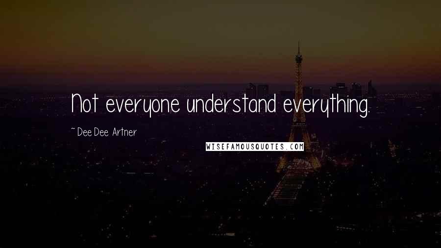 Dee Dee Artner Quotes: Not everyone understand everything.