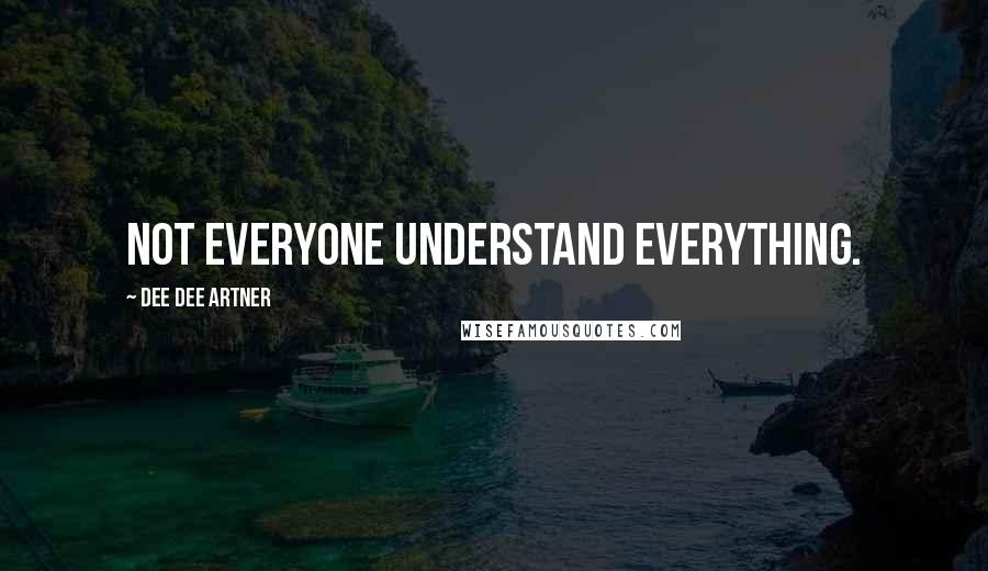 Dee Dee Artner Quotes: Not everyone understand everything.