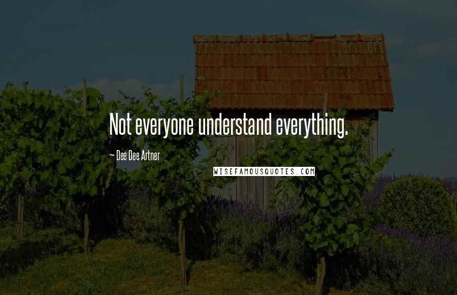 Dee Dee Artner Quotes: Not everyone understand everything.