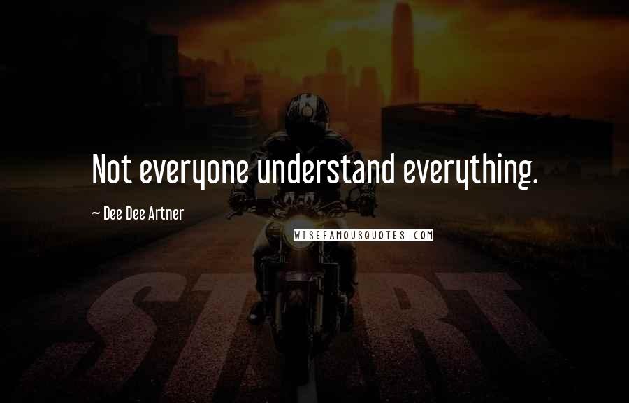 Dee Dee Artner Quotes: Not everyone understand everything.