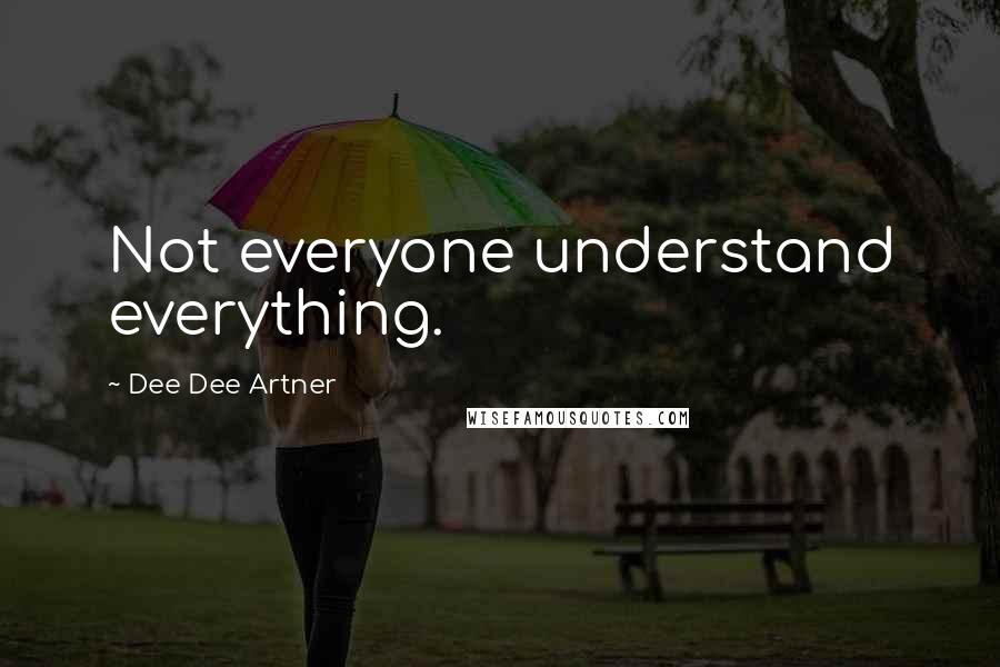 Dee Dee Artner Quotes: Not everyone understand everything.