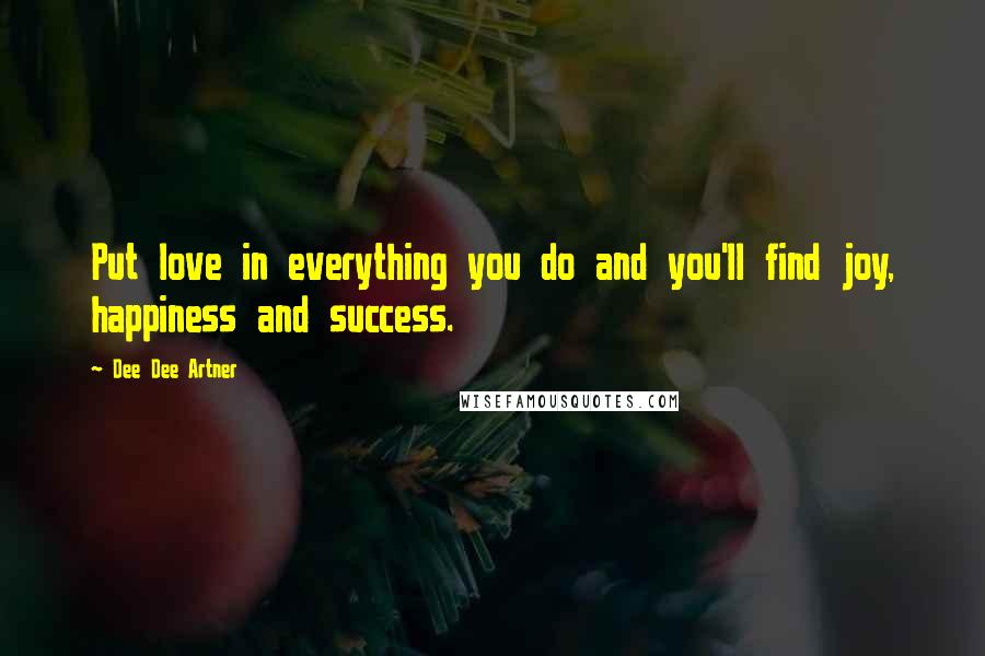 Dee Dee Artner Quotes: Put love in everything you do and you'll find joy, happiness and success.