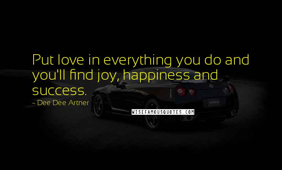 Dee Dee Artner Quotes: Put love in everything you do and you'll find joy, happiness and success.