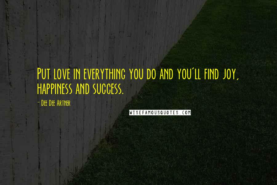 Dee Dee Artner Quotes: Put love in everything you do and you'll find joy, happiness and success.