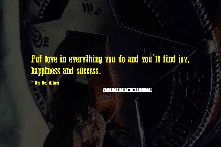 Dee Dee Artner Quotes: Put love in everything you do and you'll find joy, happiness and success.