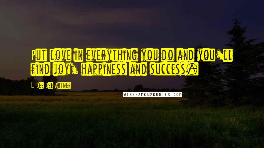 Dee Dee Artner Quotes: Put love in everything you do and you'll find joy, happiness and success.