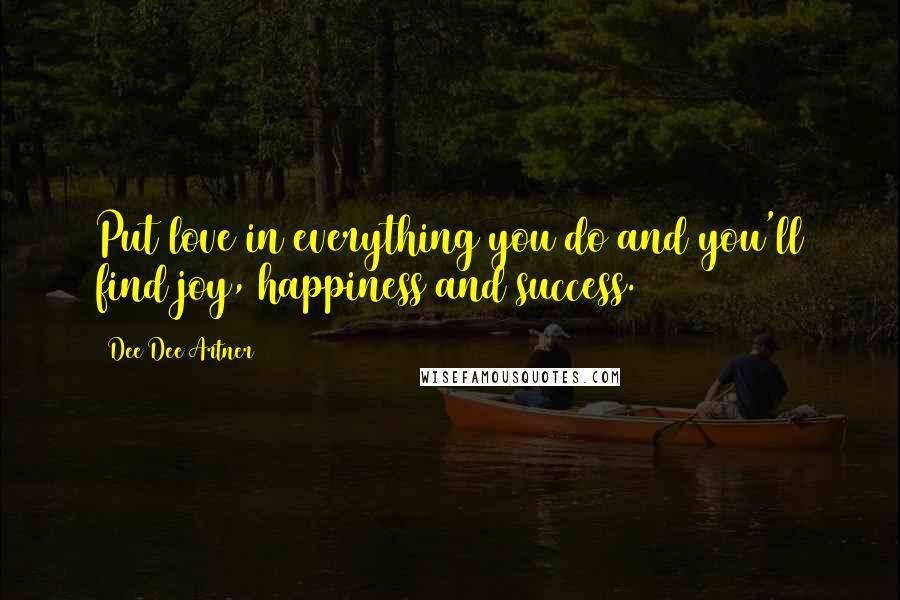 Dee Dee Artner Quotes: Put love in everything you do and you'll find joy, happiness and success.