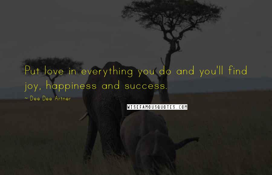 Dee Dee Artner Quotes: Put love in everything you do and you'll find joy, happiness and success.