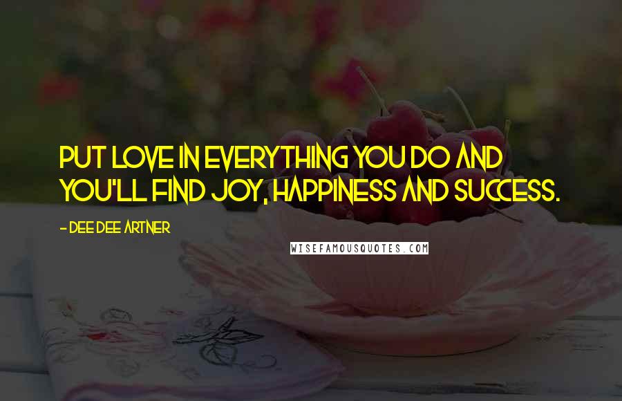 Dee Dee Artner Quotes: Put love in everything you do and you'll find joy, happiness and success.