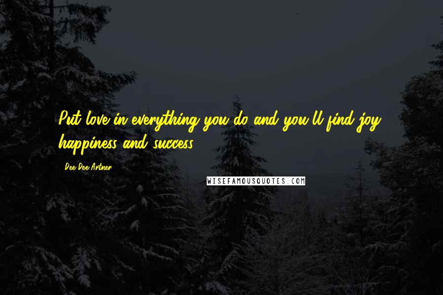 Dee Dee Artner Quotes: Put love in everything you do and you'll find joy, happiness and success.