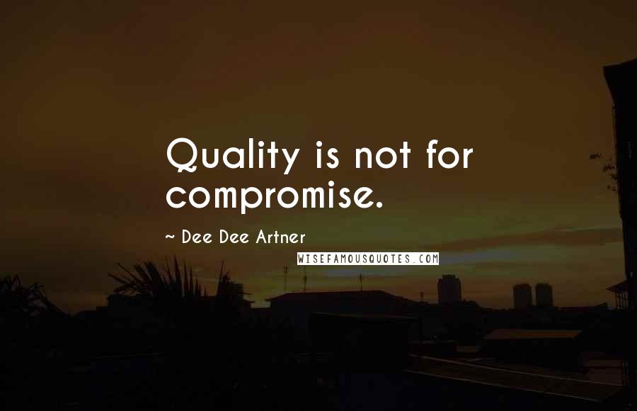Dee Dee Artner Quotes: Quality is not for compromise.