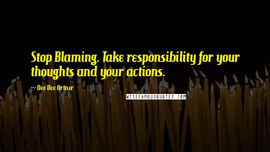 Dee Dee Artner Quotes: Stop Blaming. Take responsibility for your thoughts and your actions.