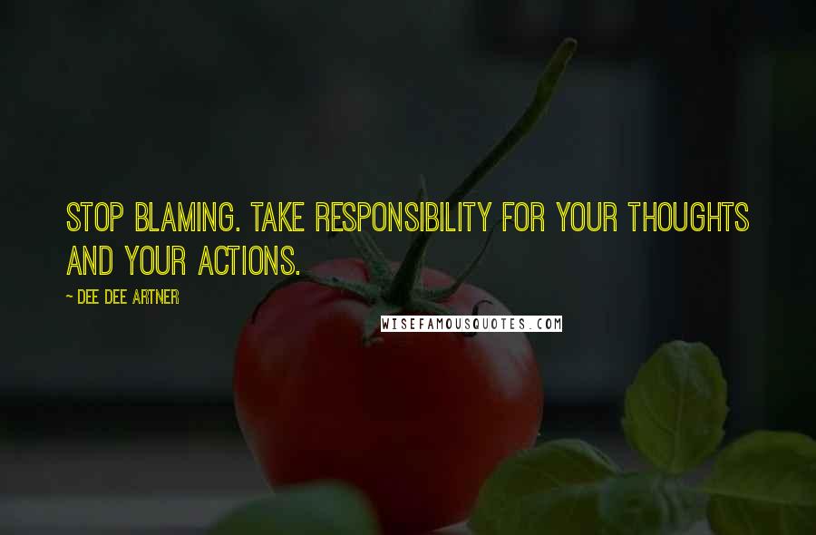 Dee Dee Artner Quotes: Stop Blaming. Take responsibility for your thoughts and your actions.