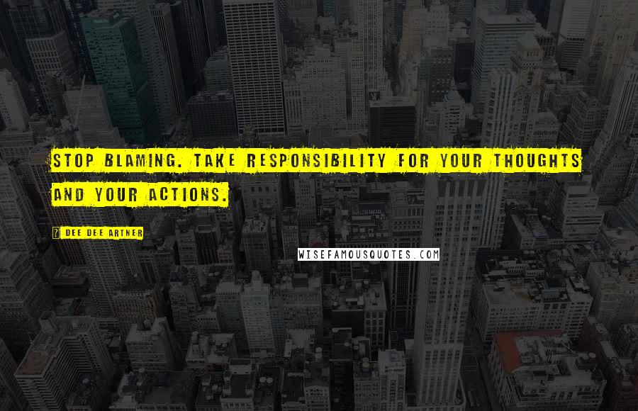 Dee Dee Artner Quotes: Stop Blaming. Take responsibility for your thoughts and your actions.
